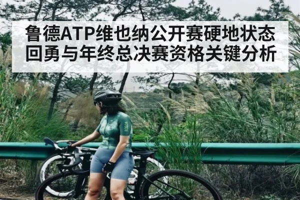 鲁德ATP维也纳公开赛硬地状态回勇与年终总决赛资格关键分析